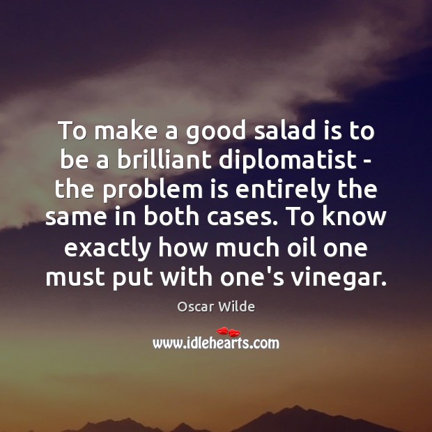 To make a good salad is to be a brilliant diplomatist – Oscar Wilde Picture Quote