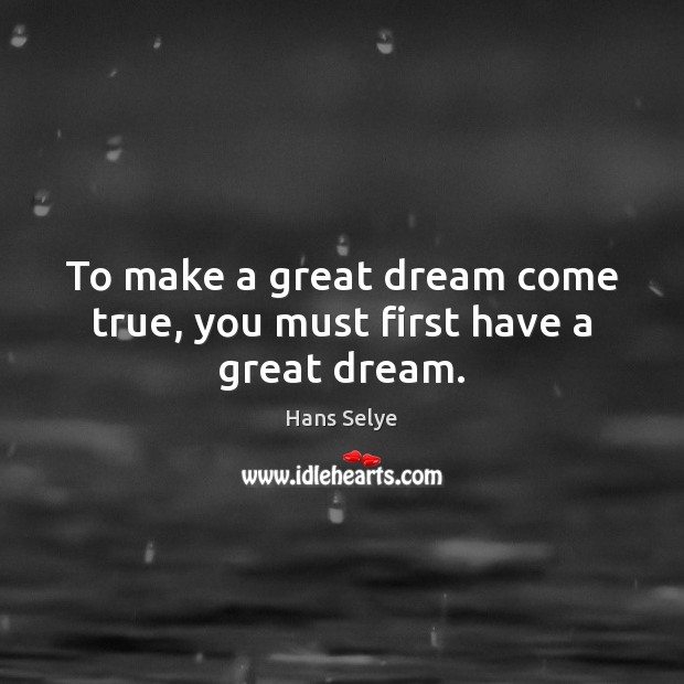 To make a great dream come true, you must first have a great dream. Hans Selye Picture Quote