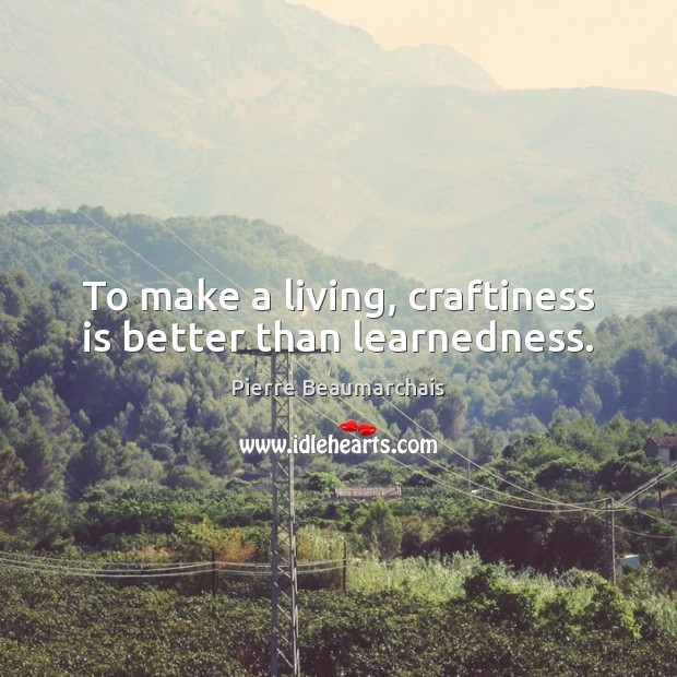 To make a living, craftiness is better than learnedness. Pierre Beaumarchais Picture Quote