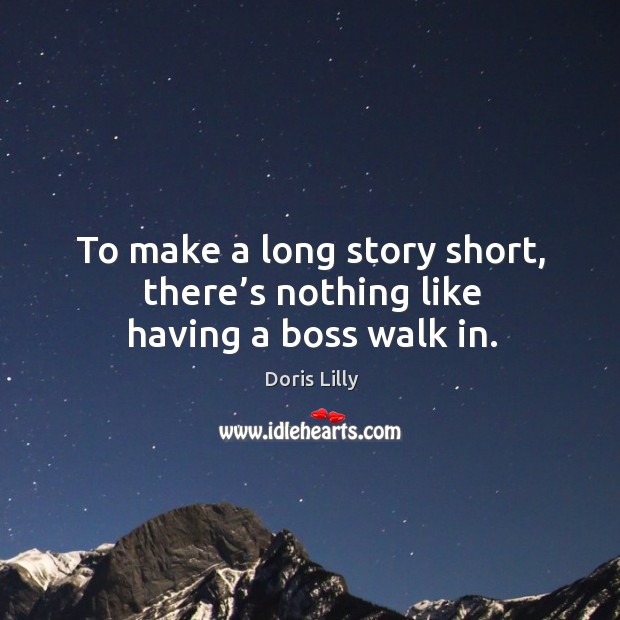 To make a long story short, there’s nothing like having a boss walk in. Doris Lilly Picture Quote
