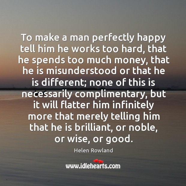 To make a man perfectly happy tell him he works too hard, Helen Rowland Picture Quote