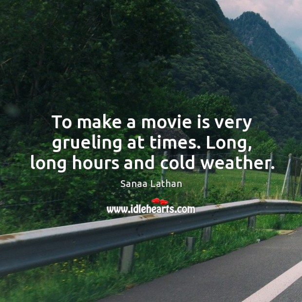 To make a movie is very grueling at times. Long, long hours and cold weather. Sanaa Lathan Picture Quote