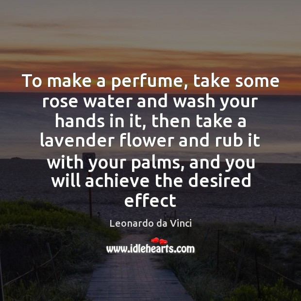 To make a perfume, take some rose water and wash your hands Flowers Quotes Image