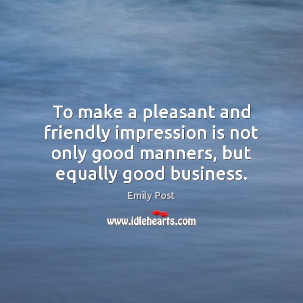To make a pleasant and friendly impression is not only good manners, Emily Post Picture Quote
