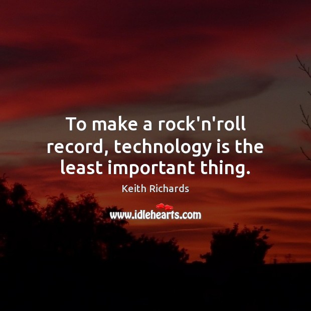 To make a rock’n’roll record, technology is the least important thing. Technology Quotes Image