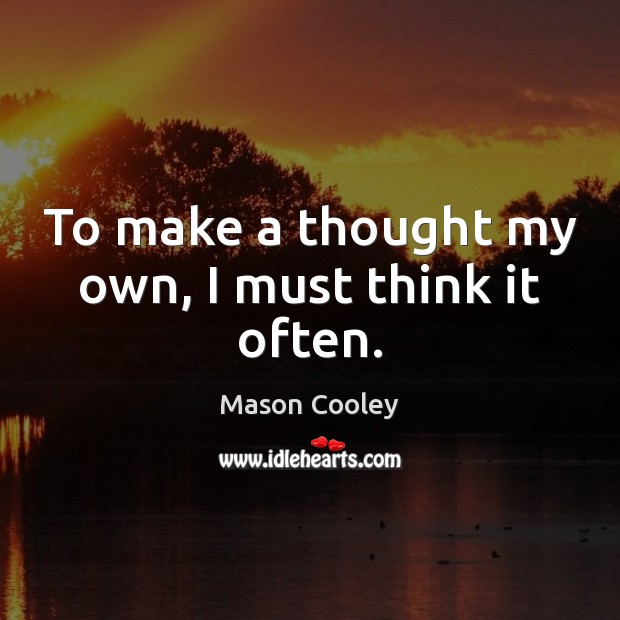 To make a thought my own, I must think it often. Mason Cooley Picture Quote