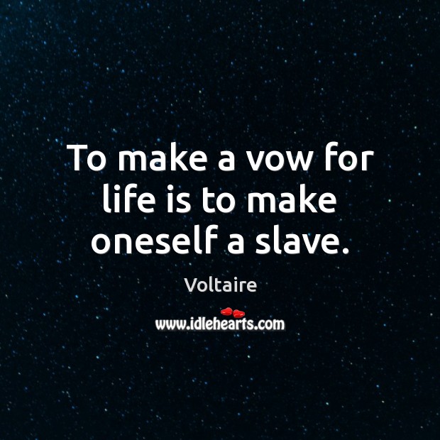 To make a vow for life is to make oneself a slave. Voltaire Picture Quote