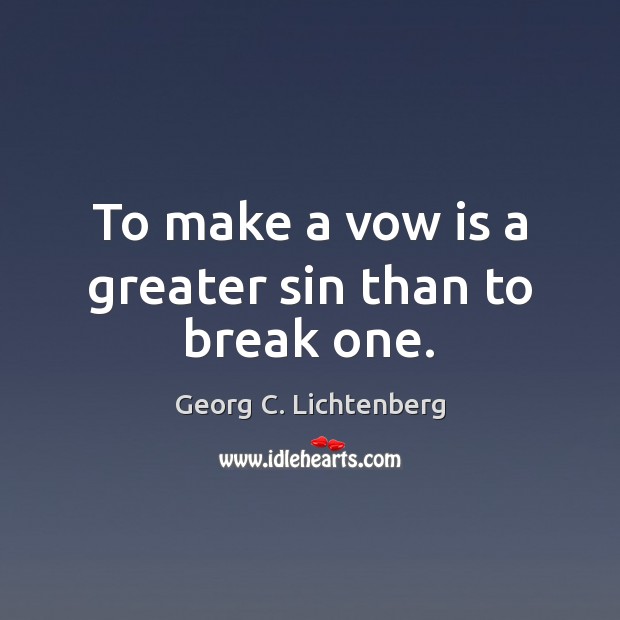 To make a vow is a greater sin than to break one. Georg C. Lichtenberg Picture Quote