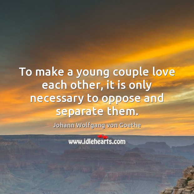 To make a young couple love each other, it is only necessary to oppose and separate them. Johann Wolfgang von Goethe Picture Quote
