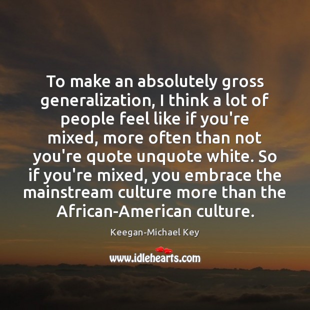 To make an absolutely gross generalization, I think a lot of people Keegan-Michael Key Picture Quote