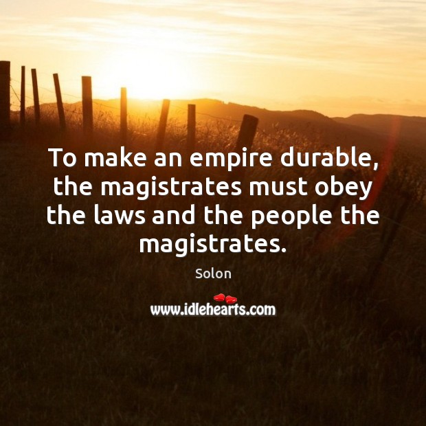 To make an empire durable, the magistrates must obey the laws and Solon Picture Quote