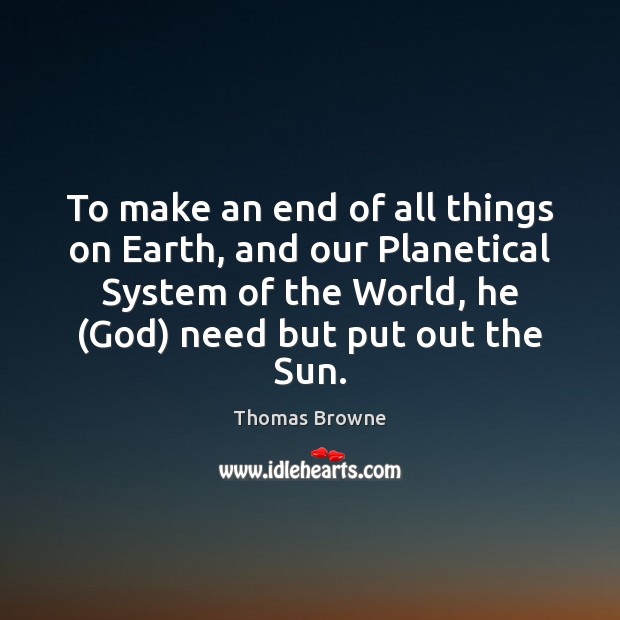 To make an end of all things on Earth, and our Planetical Thomas Browne Picture Quote