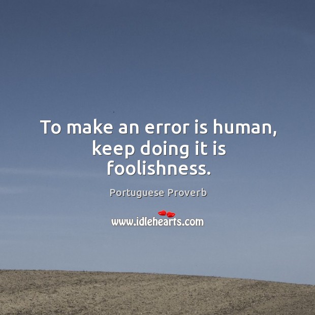 To make an error is human, keep doing it is foolishness. Image
