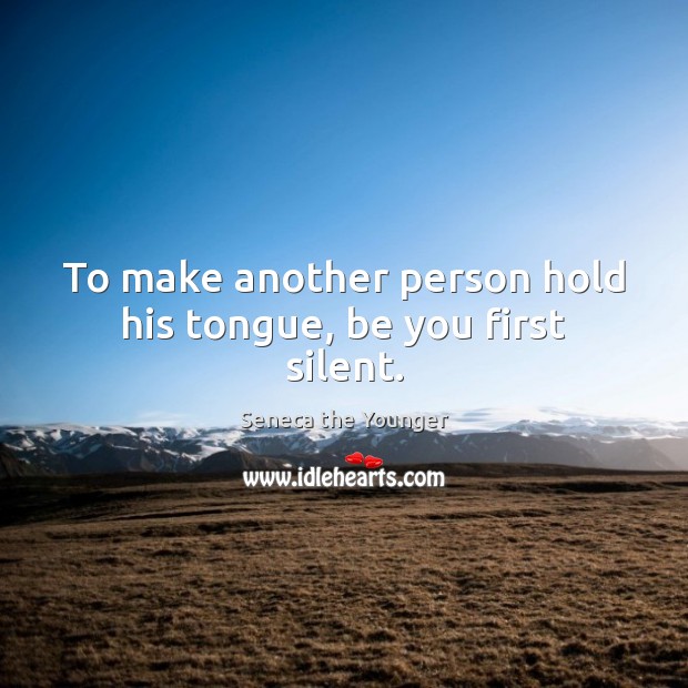 To make another person hold his tongue, be you first silent. Seneca the Younger Picture Quote
