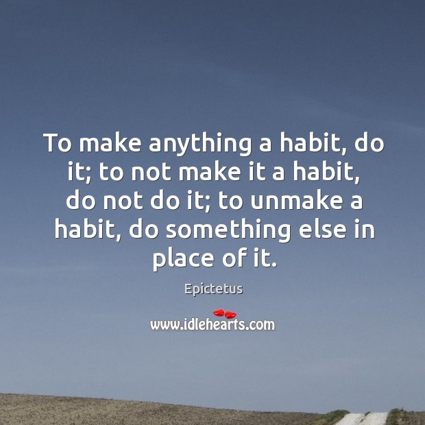 To make anything a habit, do it; to not make it a Image