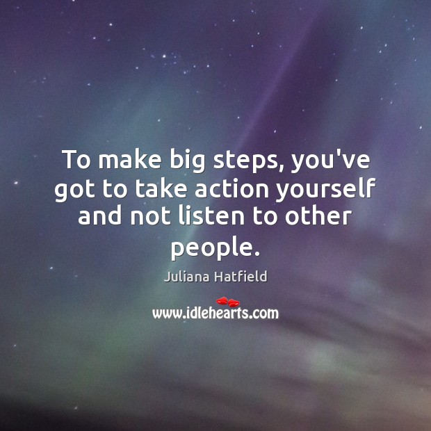 To make big steps, you’ve got to take action yourself and not listen to other people. Image