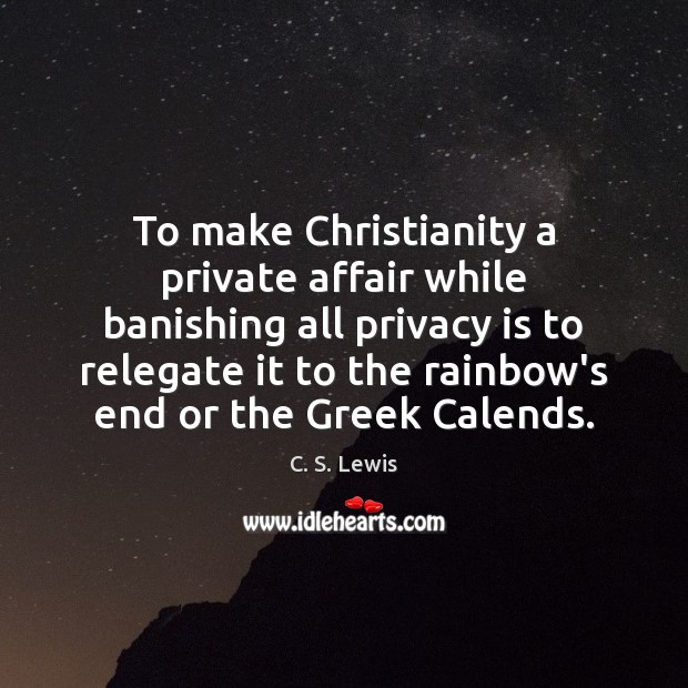 To make Christianity a private affair while banishing all privacy is to C. S. Lewis Picture Quote