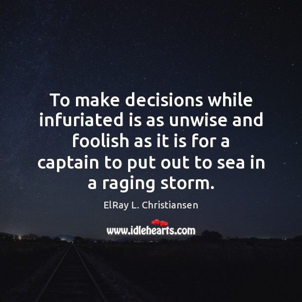 To make decisions while infuriated is as unwise and foolish as it ElRay L. Christiansen Picture Quote