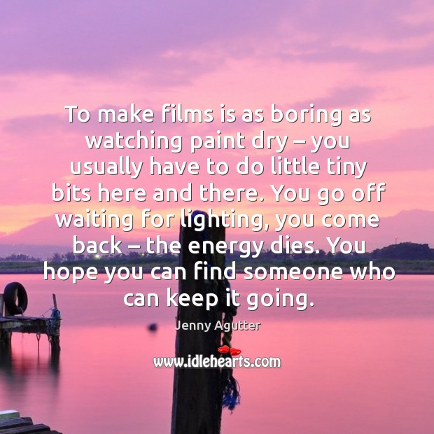 To make films is as boring as watching paint dry – you usually have to do little tiny bits Jenny Agutter Picture Quote