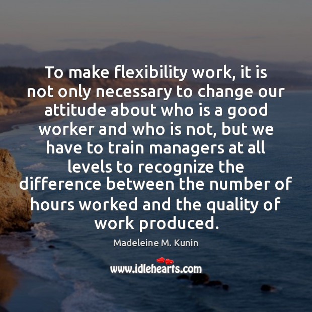 To make flexibility work, it is not only necessary to change our Madeleine M. Kunin Picture Quote