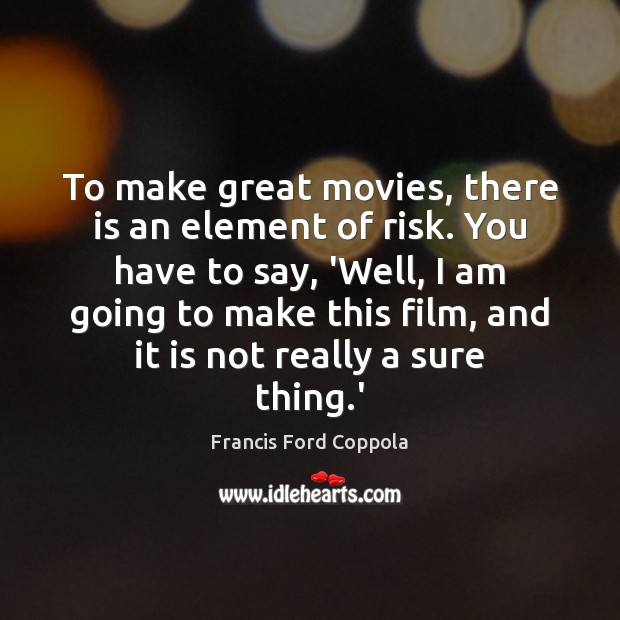 To make great movies, there is an element of risk. You have Image