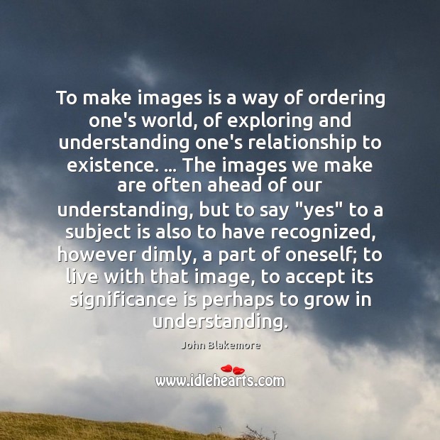 To make images is a way of ordering one’s world, of exploring Accept Quotes Image