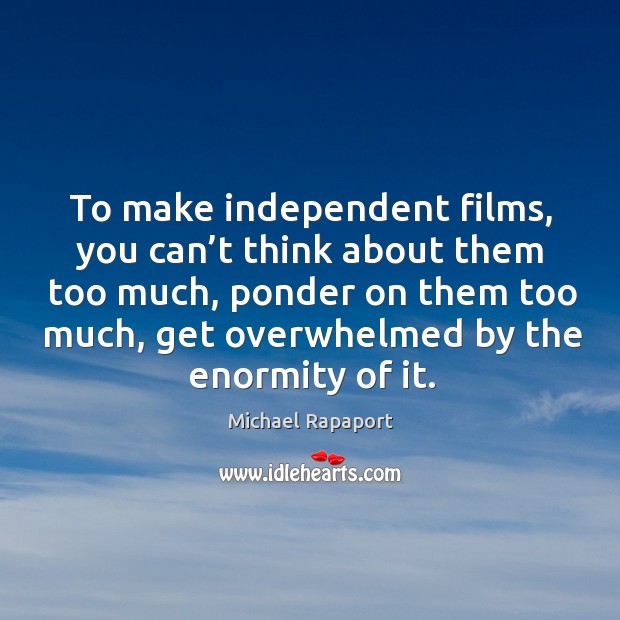 To make independent films, you can’t think about them too much, ponder on them too much Michael Rapaport Picture Quote