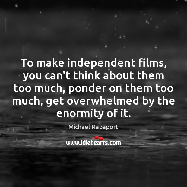 To make independent films, you can’t think about them too much, ponder Michael Rapaport Picture Quote