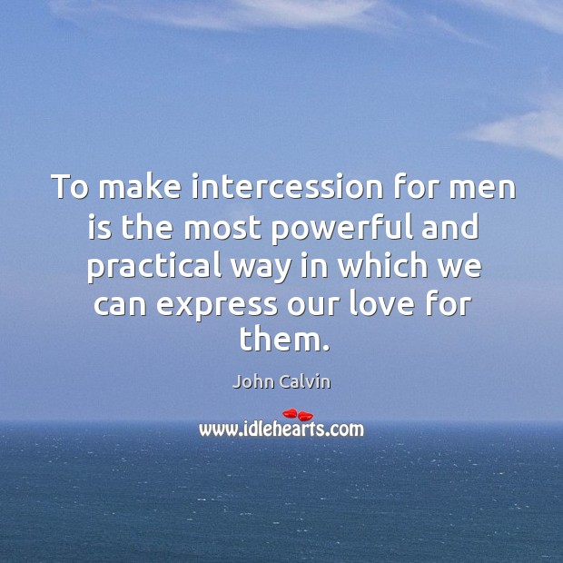 To make intercession for men is the most powerful and practical way John Calvin Picture Quote