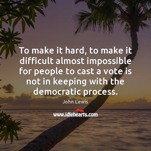 To make it hard, to make it difficult almost impossible for people John Lewis Picture Quote