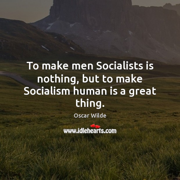 To make men Socialists is nothing, but to make Socialism human is a great thing. Image