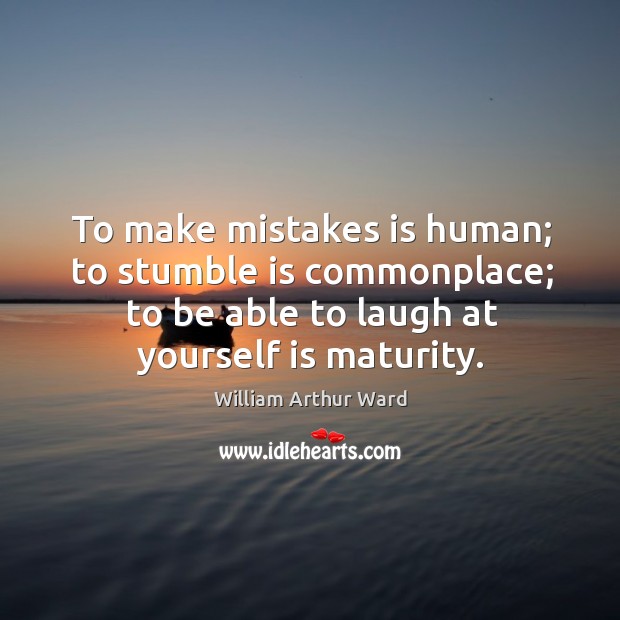 To make mistakes is human; to stumble is commonplace; to be able to laugh at yourself is maturity. William Arthur Ward Picture Quote