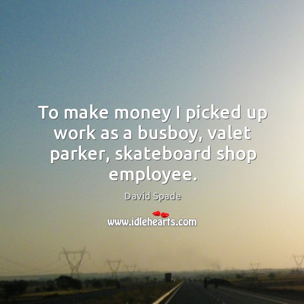 To make money I picked up work as a busboy, valet parker, skateboard shop employee. David Spade Picture Quote