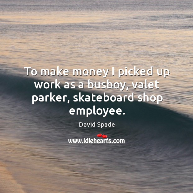 To make money I picked up work as a busboy, valet parker, skateboard shop employee. David Spade Picture Quote