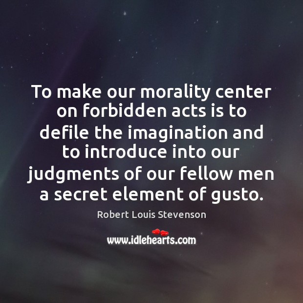 To make our morality center on forbidden acts is to defile the Robert Louis Stevenson Picture Quote