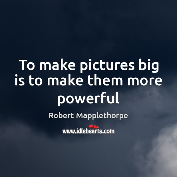 To make pictures big is to make them more powerful Image