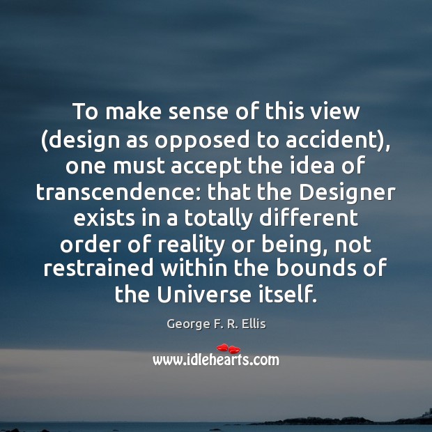 To make sense of this view (design as opposed to accident), one George F. R. Ellis Picture Quote