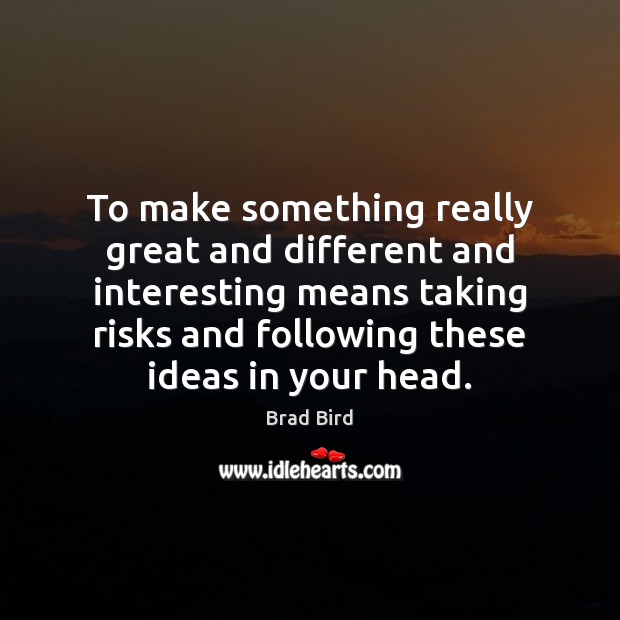 To make something really great and different and interesting means taking risks Brad Bird Picture Quote