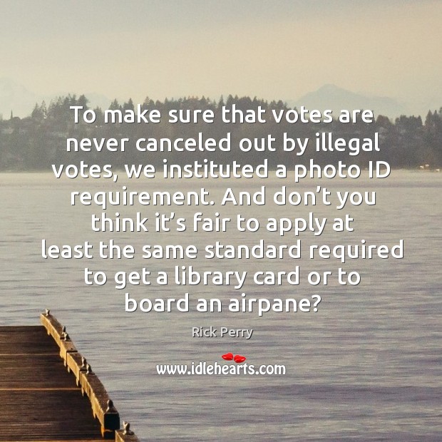 To make sure that votes are never canceled out by illegal votes, we instituted a photo id requirement. Image