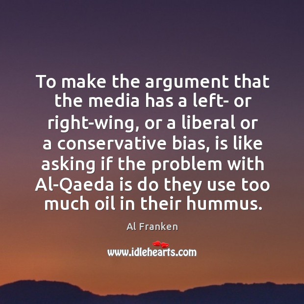 To make the argument that the media has a left- or right-wing, or a liberal or a Al Franken Picture Quote