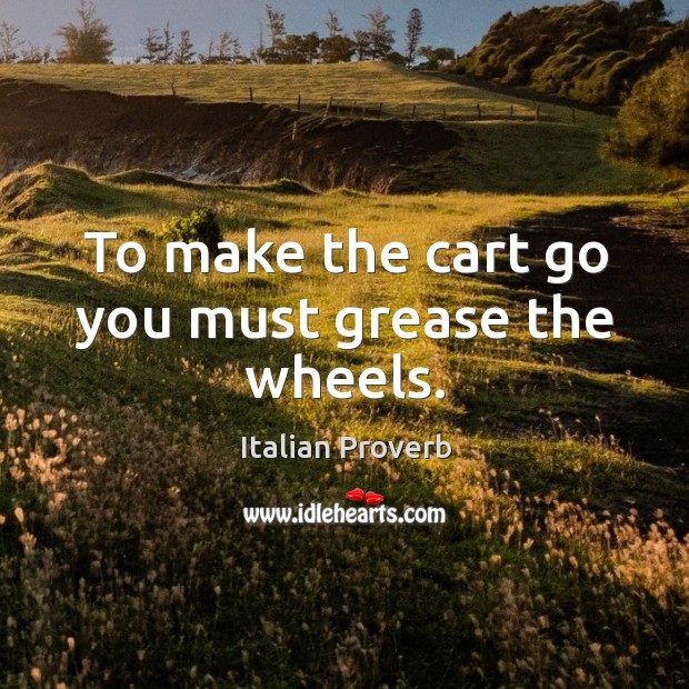 To make the cart go you must grease the wheels. Image