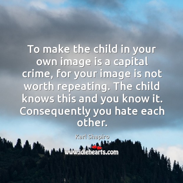 To make the child in your own image is a capital crime, for your image is not worth repeating. Crime Quotes Image
