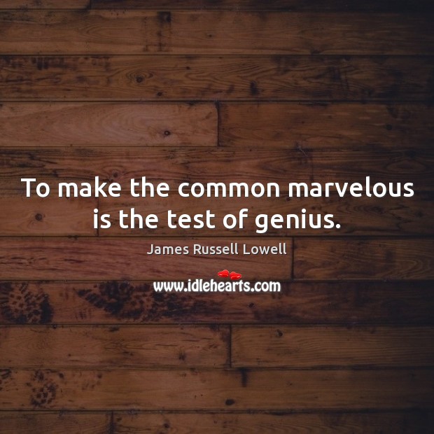 To make the common marvelous is the test of genius. James Russell Lowell Picture Quote