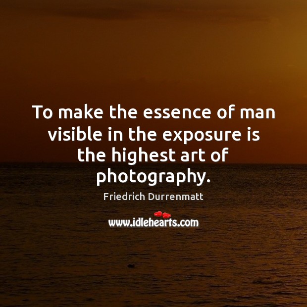 To make the essence of man visible in the exposure is the highest art of photography. Friedrich Durrenmatt Picture Quote