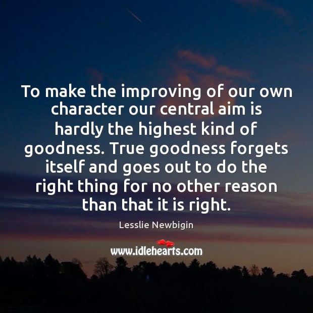 To make the improving of our own character our central aim is 