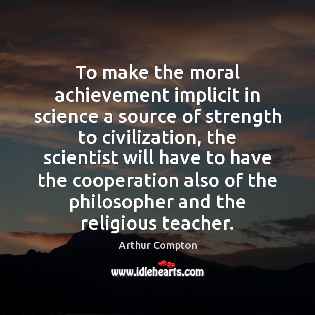 To make the moral achievement implicit in science a source of strength 