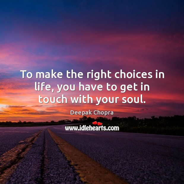 To make the right choices in life, you have to get in touch with your soul. Deepak Chopra Picture Quote