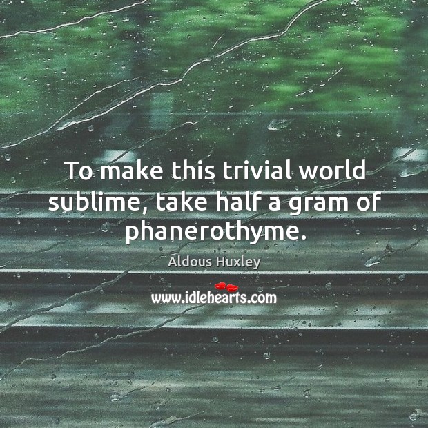 To make this trivial world sublime, take half a gram of phanerothyme. Image