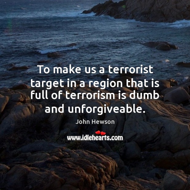 To make us a terrorist target in a region that is full John Hewson Picture Quote