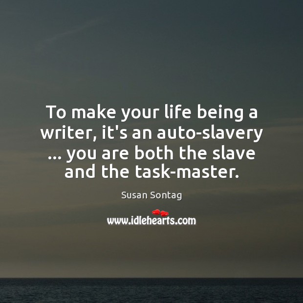 To make your life being a writer, it’s an auto-slavery … you are Susan Sontag Picture Quote